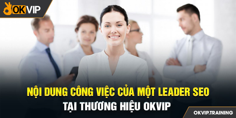 Nội dung công việc của một Leader SEO tại thương hiệu OKVIP