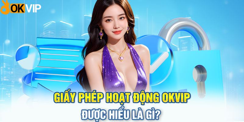 Giấy phép hoạt động OKVIP được hiểu là gì?